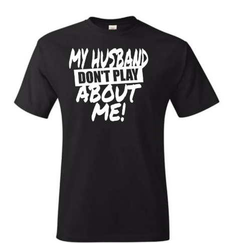 My Husband Don’t Play About Me (Screen Print Transfer)