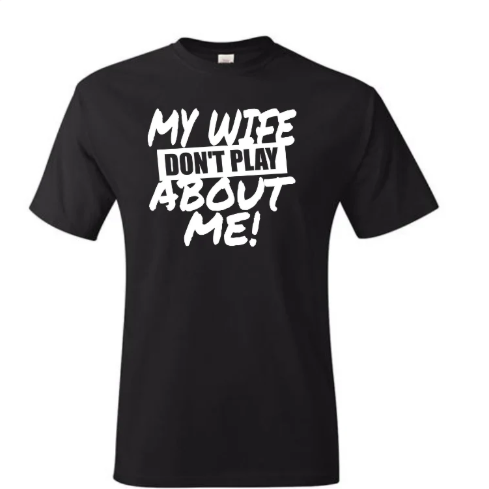 My Wife Don’t Play About Me (Screen Print Transfer)